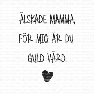 Älskade mamma, för mig är du guld värd.