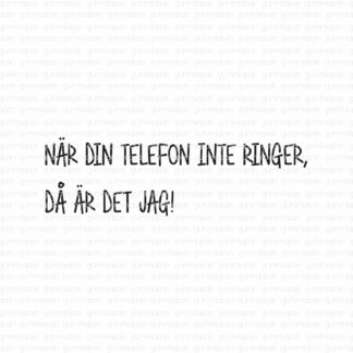 När din telefon inte ringer, då är det jag!