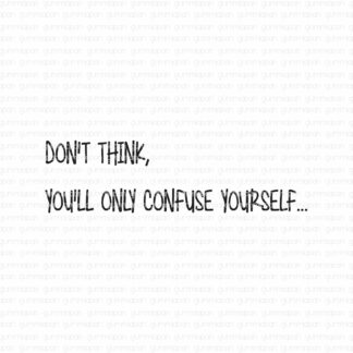Don't think, you'll only confuse yourself...