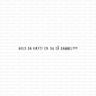 Hold da kæft! Er du så gammel???