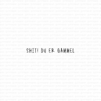 Shit! Du er gammel