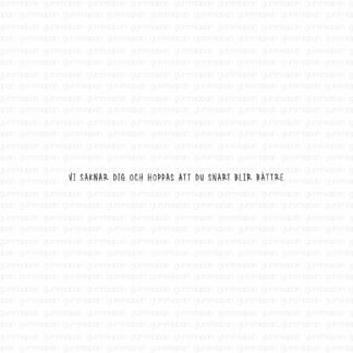 Vi saknar dig och hoppas att du snart blir bättre